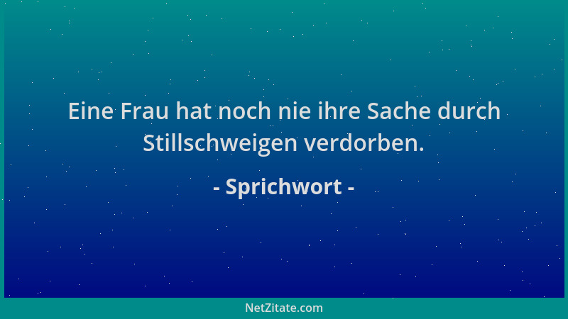 Sprichwort - Eine Frau hat noch nie ihre Sache durch Stillschweigen verdorben....