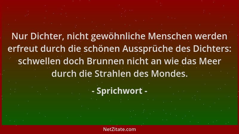 Sprichwort - Nur Dichter, nicht gewöhnliche Menschen werden erfreut durch die schönen Aussprüche des Dichters: schwellen do...