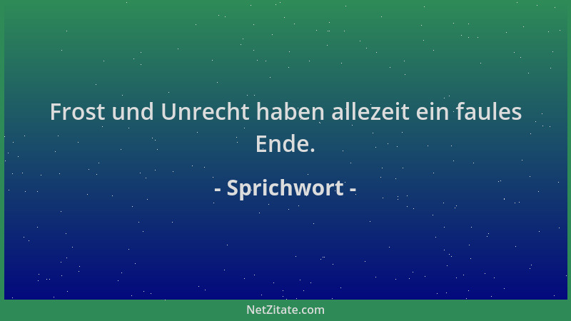 Sprichwort - Frost und Unrecht haben allezeit ein faules Ende....