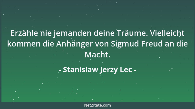 Stanislaw Jerzy Lec - Erzähle nie jemanden deine Träume. Vielleicht kommen die Anhänger von Sigmud Freud an die Macht....