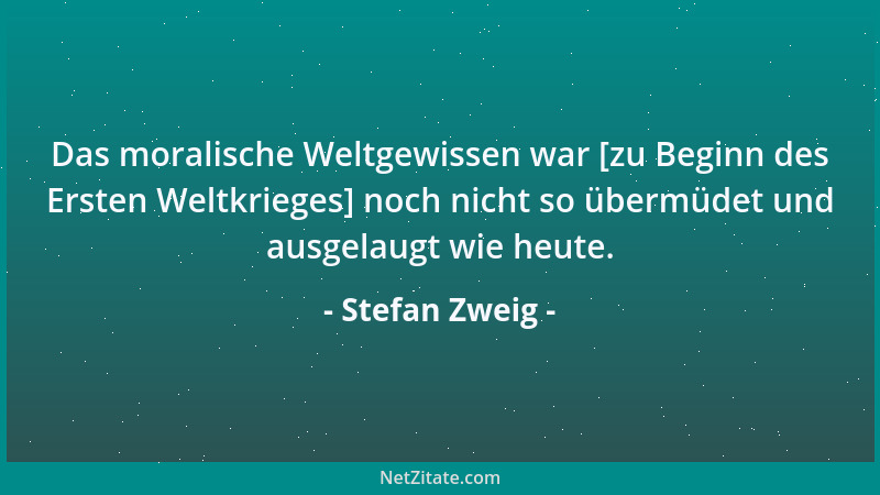 Stefan Zweig - Das moralische Weltgewissen war [zu Beginn des Ersten Weltkrieges] noch nicht so übermüdet und ausgelaugt wi...