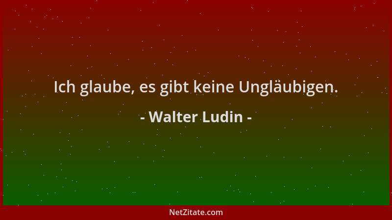Walter Ludin - Ich glaube, es gibt keine Ungläubigen....