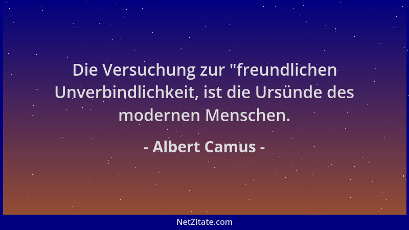 Albert Camus - Die Versuchung zur  "freundlichen Unverbindlichkeit, ist die Ursünde des modernen Menschen....