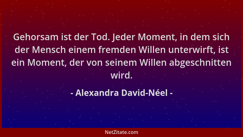 Alexandra David-Néel - Gehorsam ist der Tod. Jeder Moment, in dem sich der Mensch einem fremden Willen unterwirft, ist ein...