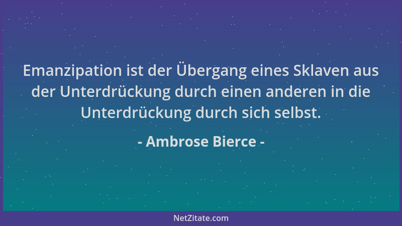 Ambrose Bierce - Emanzipation ist der Übergang eines Sklaven aus der Unterdrückung durch einen anderen in die Unterdrückung...
