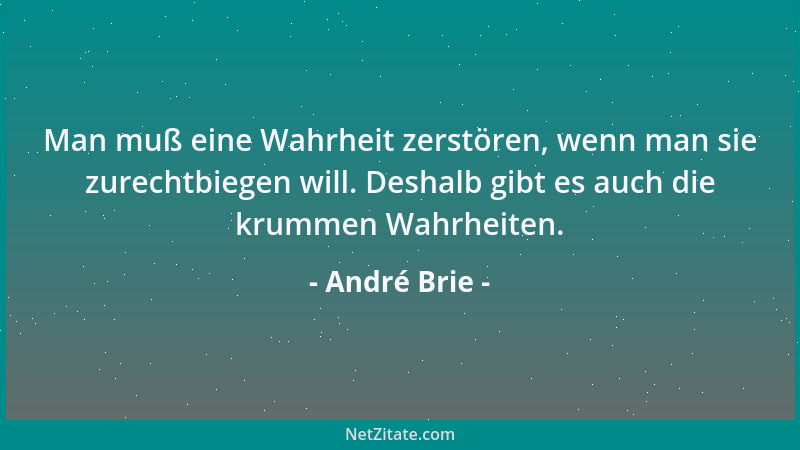 André Brie - Man muß eine Wahrheit zerstören, wenn man sie zurechtbiegen will. Deshalb gibt es auch die krummen Wahrheiten....