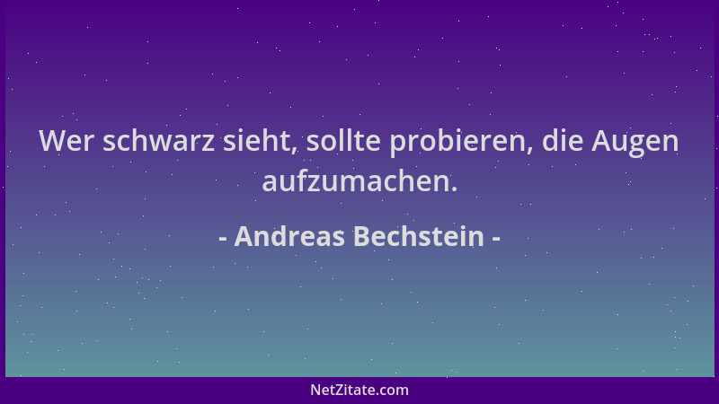 Andreas Bechstein - Wer schwarz sieht, sollte probieren, die Augen aufzumachen....