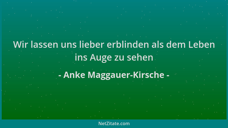 Anke Maggauer-Kirsche - Wir lassen uns lieber erblinden als dem Leben ins Auge zu sehen...