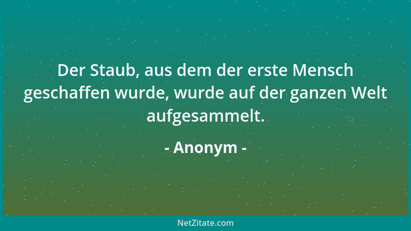 Anonym - Der Staub, aus dem der erste Mensch geschaffen wurde, wurde auf der ganzen Welt aufgesammelt....