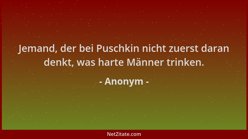 Anonym - Jemand, der bei Puschkin nicht zuerst daran denkt, was harte Männer trinken....