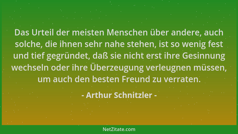 Arthur Schnitzler - Das Urteil der meisten Menschen über andere, auch solche, die ihnen sehr nahe stehen, ist so wenig fest...