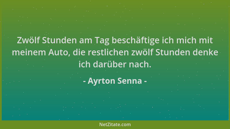 Ayrton Senna - Zwölf Stunden am Tag beschäftige ich mich mit meinem Auto, die restlichen zwölf Stunden denke ich darüber na...