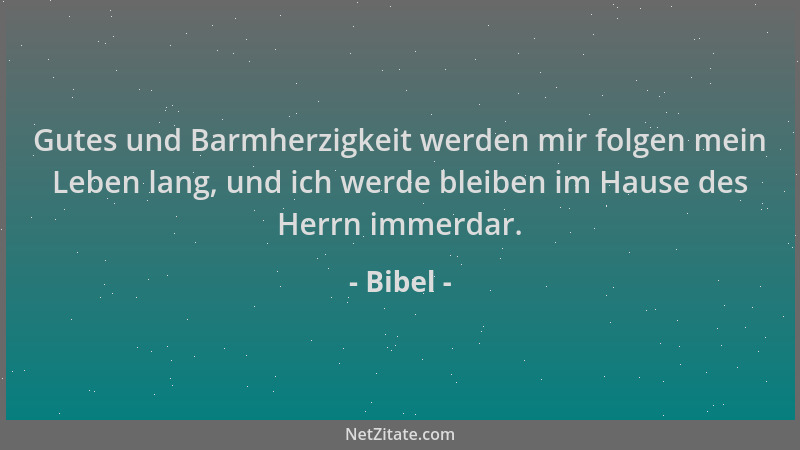 Bibel - Gutes und Barmherzigkeit werden mir folgen mein Leben lang, und ich werde bleiben im Hause des Herrn immerdar....