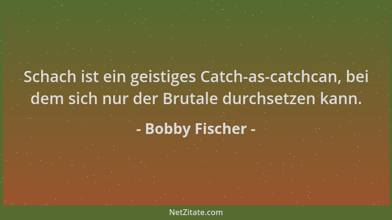 Bobby Fischer - Schach ist ein geistiges Catch-as-catchcan, bei dem sich nur der Brutale durchsetzen kann....