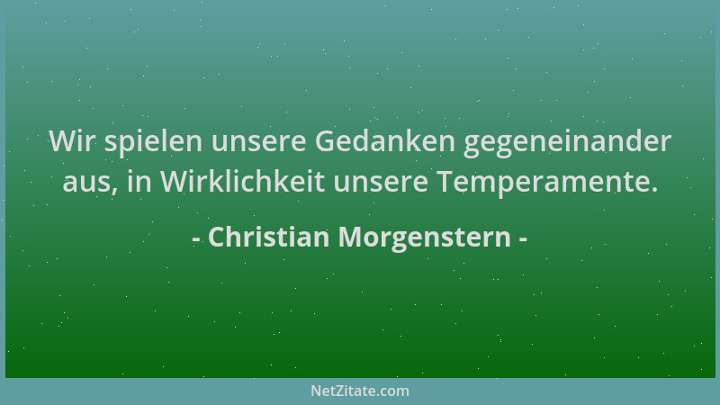 Christian Morgenstern - Wir spielen unsere Gedanken gegeneinander aus, in Wirklichkeit unsere Temperamente....