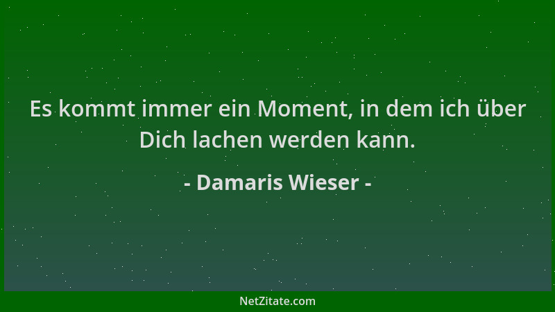 Damaris Wieser - Es kommt immer ein Moment, in dem ich über Dich lachen werden kann....