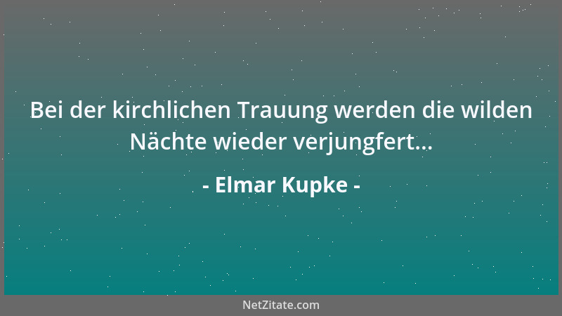 Elmar Kupke - Bei der kirchlichen Trauung werden die wilden Nächte wieder verjungfert......