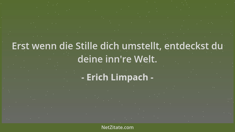 Erich Limpach - Erst wenn die Stille dich umstellt, entdeckst du deine inn 're Welt....