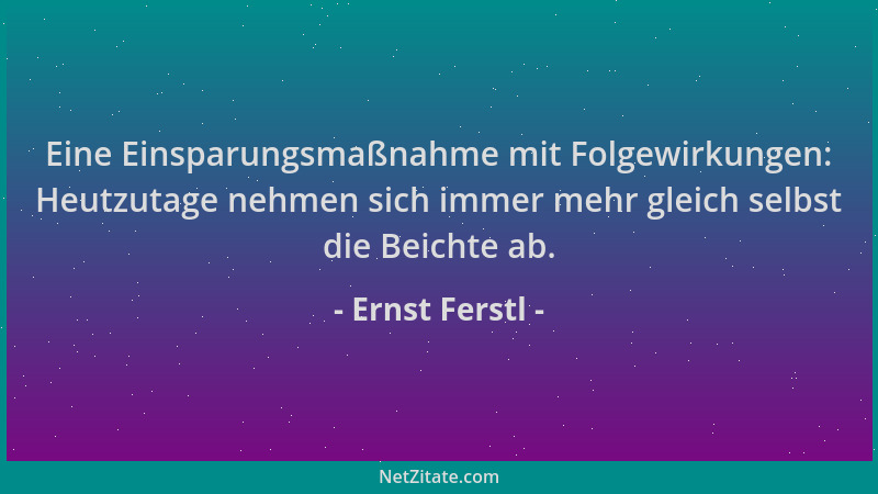 Ernst Ferstl - Eine Einsparungsmaßnahme mit Folgewirkungen: Heutzutage nehmen sich immer mehr gleich selbst die Beichte ab....