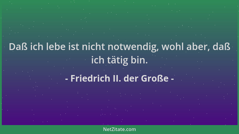 Friedrich II. der Große - Daß ich lebe ist nicht notwendig, wohl aber, daß ich tätig bin....