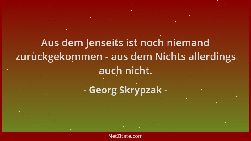 Georg Skrypzak - Aus dem Jenseits ist noch niemand zurückgekommen - aus dem Nichts allerdings auch nicht....