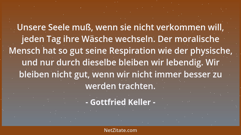 Gottfried Keller - Unsere Seele muß, wenn sie nicht verkommen will, jeden Tag ihre Wäsche wechseln. Der moralische Mensch h...