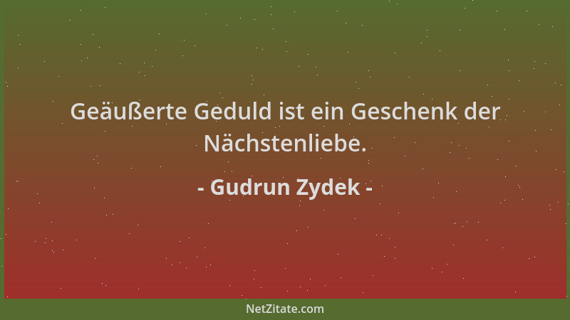 Gudrun Zydek - Geäußerte Geduld ist ein Geschenk der Nächstenliebe....