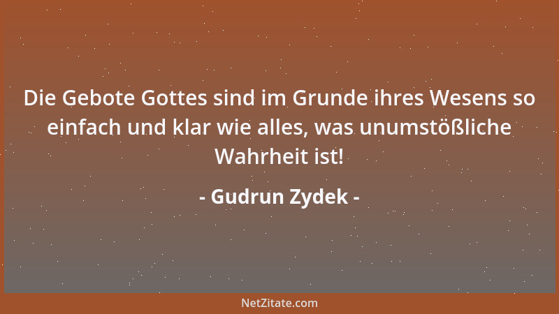 Gudrun Zydek - Die Gebote Gottes sind im Grunde ihres Wesens so einfach und klar wie alles, was unumstößliche Wahrheit ist!...