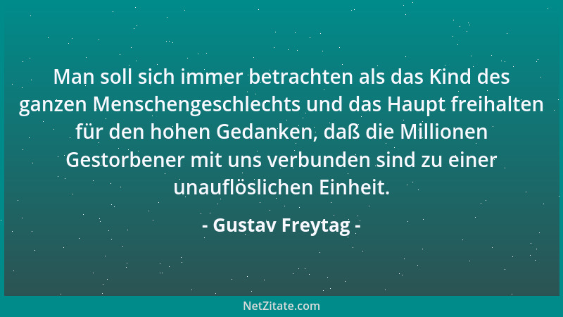 Gustav Freytag - Man soll sich immer betrachten als das Kind des ganzen Menschengeschlechts und das Haupt freihalten für de...