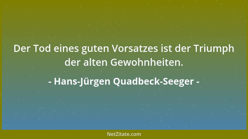 Hans-Jürgen Quadbeck-Seeger - Der Tod eines guten Vorsatzes ist der Triumph der alten Gewohnheiten....