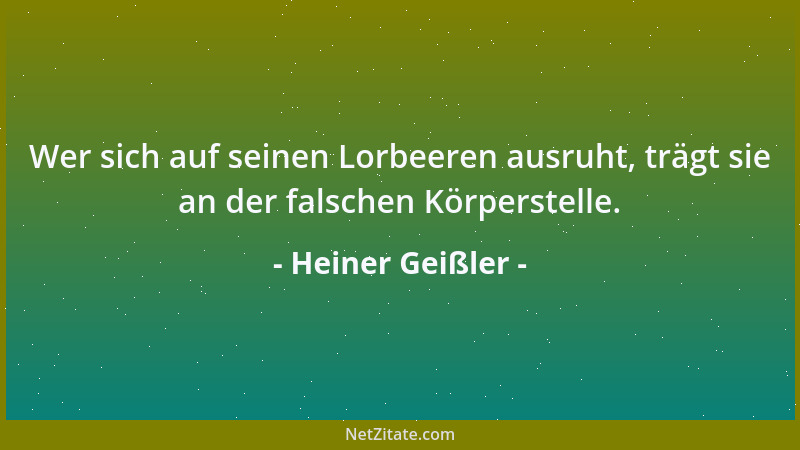 Heiner Geißler - Wer sich auf seinen Lorbeeren ausruht, trägt sie an der falschen Körperstelle....