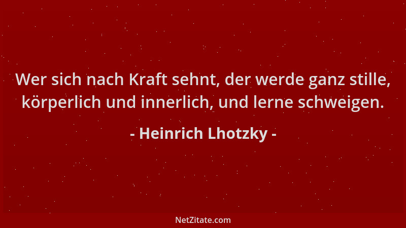 Heinrich Lhotzky - Wer sich nach Kraft sehnt, der werde ganz stille, körperlich und innerlich, und lerne schweigen....