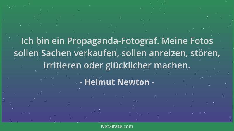 Helmut Newton - Ich bin ein Propaganda-Fotograf. Meine Fotos sollen Sachen verkaufen, sollen anreizen, stören, irritieren o...