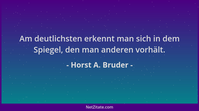 Horst A. Bruder - Am deutlichsten erkennt man sich in dem Spiegel, den man anderen vorhält....