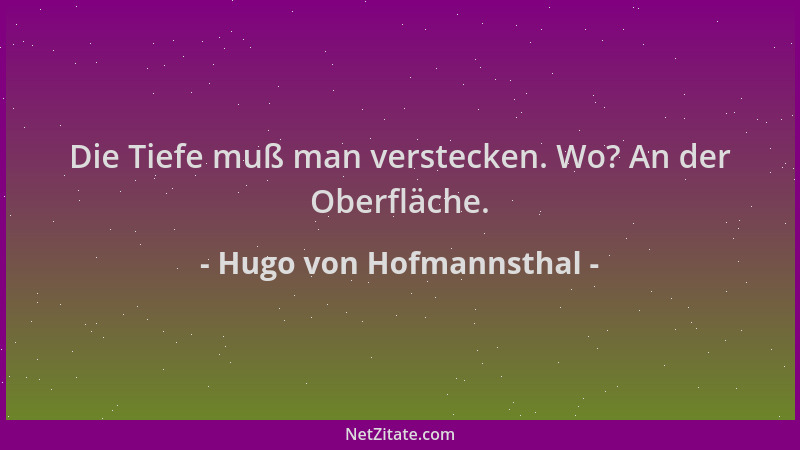 Hugo von Hofmannsthal - Die Tiefe muß man verstecken. Wo? An der Oberfläche....