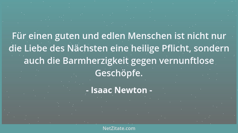 Isaac Newton - Für einen guten und edlen Menschen ist nicht nur die Liebe des Nächsten eine heilige Pflicht, sondern auch d...