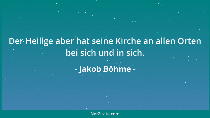 Jakob Böhme - Der Heilige aber hat seine Kirche an allen Orten bei sich und in sich....