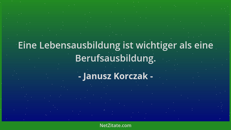 Janusz Korczak - Eine Lebensausbildung ist wichtiger als eine Berufsausbildung....