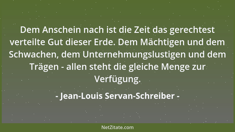 Jean-Louis Servan-Schreiber - Dem Anschein nach ist die Zeit das gerechtest verteilte Gut dieser Erde. Dem Mächtigen und de...