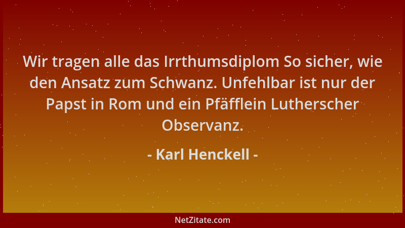 Karl Henckell - Wir tragen alle das Irrthumsdiplom So sicher, wie den Ansatz zum Schwanz. Unfehlbar ist nur der Papst in Ro...