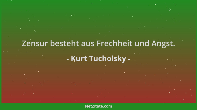 Kurt Tucholsky - Zensur besteht aus Frechheit und Angst....