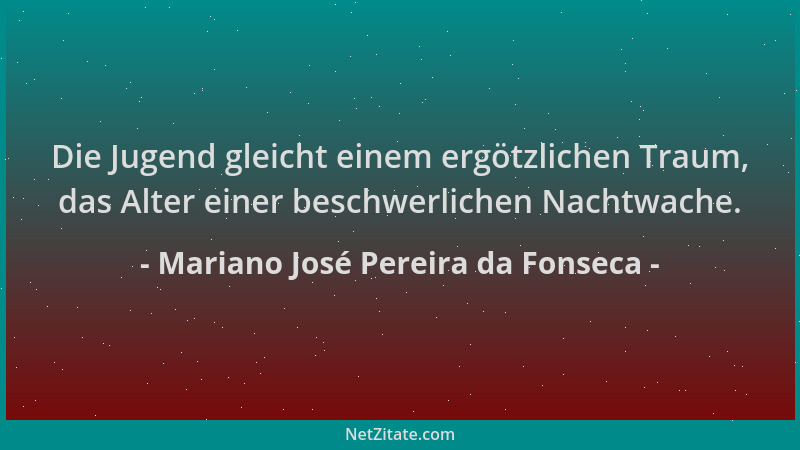 Mariano José Pereira da Fonseca - Die Jugend gleicht einem ergötzlichen Traum, das Alter einer beschwerlichen Nachtwache....
