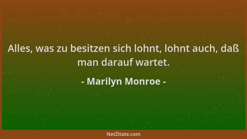 Marilyn Monroe - Alles, was zu besitzen sich lohnt, lohnt auch, daß man darauf wartet....