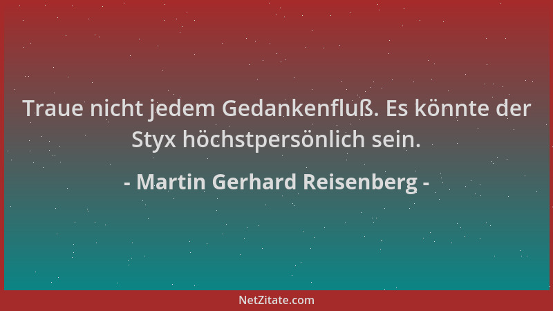 Martin Gerhard Reisenberg - Traue nicht jedem Gedankenfluß. Es könnte der Styx höchstpersönlich sein....