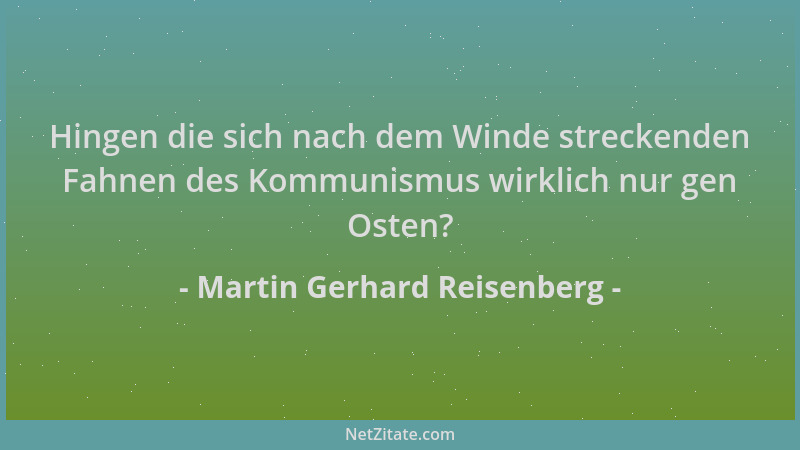 Martin Gerhard Reisenberg - Hingen die sich nach dem Winde streckenden Fahnen des Kommunismus wirklich nur gen Osten?...
