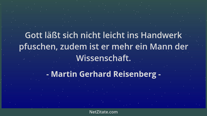 Martin Gerhard Reisenberg - Gott läßt sich nicht leicht ins Handwerk pfuschen, zudem ist er mehr ein Mann der Wissenschaft....