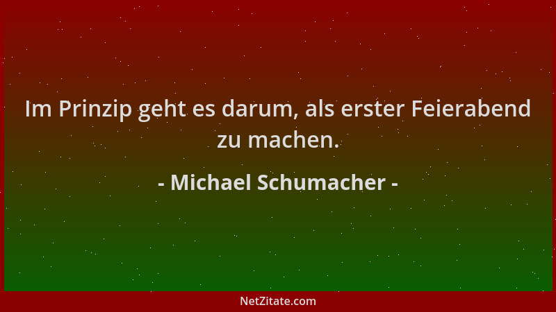 Michael Schumacher - Im Prinzip geht es darum, als erster Feierabend zu machen....