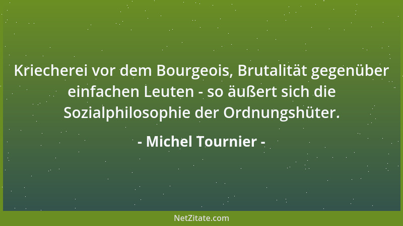 Michel Tournier - Das ist bei ausgebeuteten Klassen immer so. Kummer und Elend machen ihre Angehörigen roh und grausam gege...