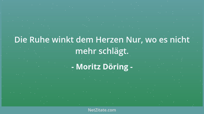 Moritz Döring - Die Ruhe winkt dem Herzen Nur, wo es nicht mehr schlägt....