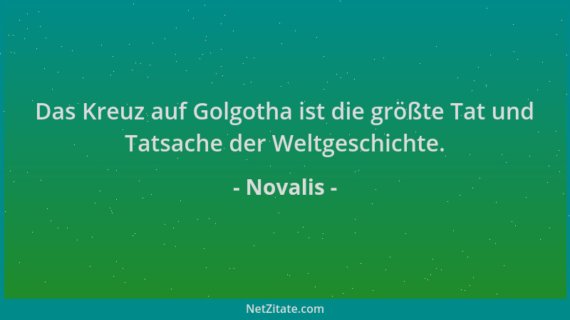 Novalis - Das Kreuz auf Golgotha ist die größte Tat und Tatsache der Weltgeschichte....